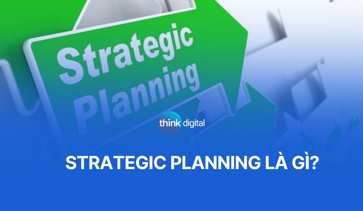 Strategic planning là gì? Quy trình hoạch định chiến lược hiệu quả