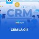 CRM là gì? Vai trò, lợi ích và cách triển khai hiệu quả