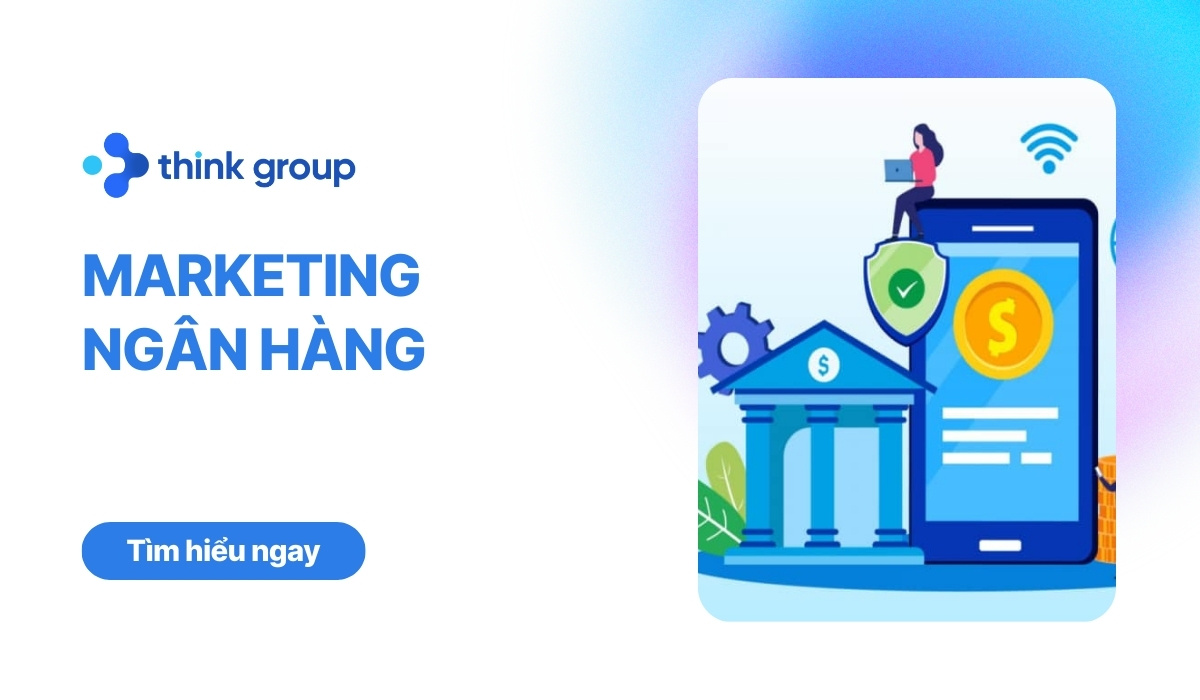 Marketing ngân hàng là gì? Vai trò và chiến lược tăng trưởng hiệu quả
